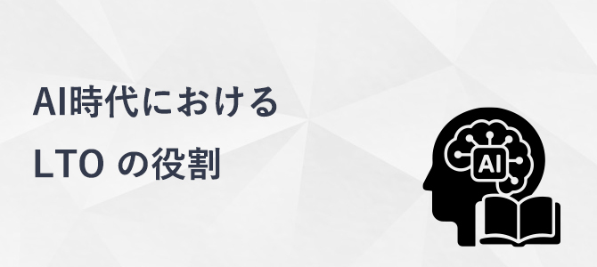 AI時代におけるLTOの役割